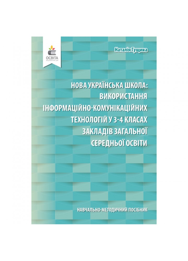 НУШ. Використання інформаційно-комунікаційних технологій у 3-4 класах закладів загальної середньої освіти. Навчально-методичний посібник. Гущина. Н.І. 978-966-983-202-3