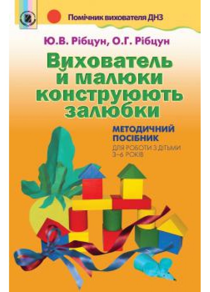 Вихователь й малюки конструюють залюбки. Методичний посібник (для дітей 3-6 років) - Рібцун Ю.В. - Генеза (102557)