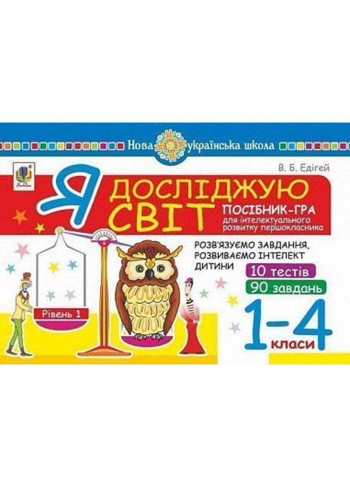 НУШ 1-4 класи. Я досліджую світ. Посібник-гра для інтелектуального розвитку школяра. Рівень 1. 10 тестів. 90 завдань. Едігей В.Б. 2005000012303