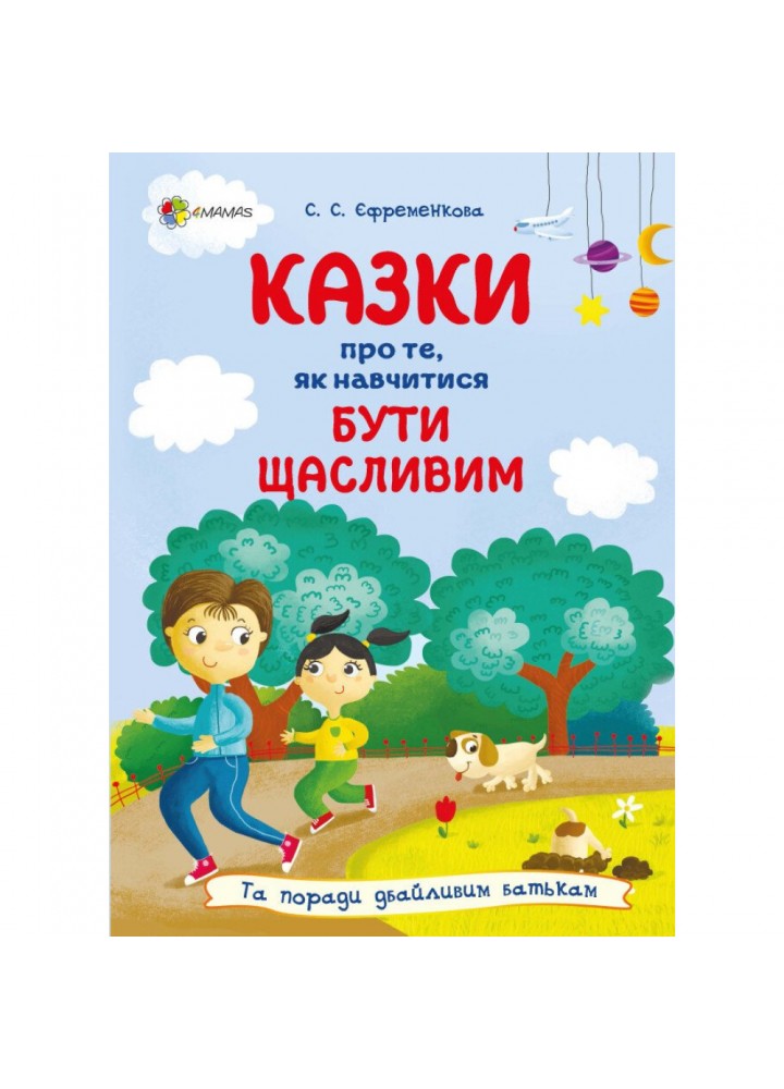 Казки про те, як навчитися бути щасливим, та поради дбайливим батькам. Єфременкова С. 978-617-00-4053-4