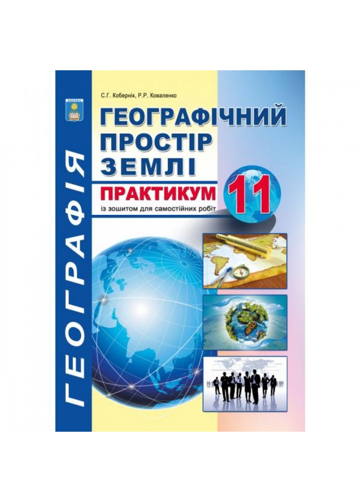 Географія. 11 клас. Практикум з курсу "Географічний простір землі" із зошитом для самостійних робіт. Кобернік С.Г. 978-617-539-296-6