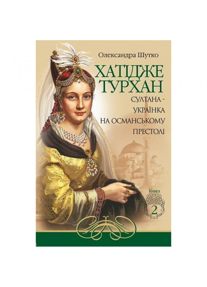Хатідже Турхан : Історичний роман : Кн.2 : Султана-українка на османському престолі. Шутко Олександра. 978-966-10-5379-2