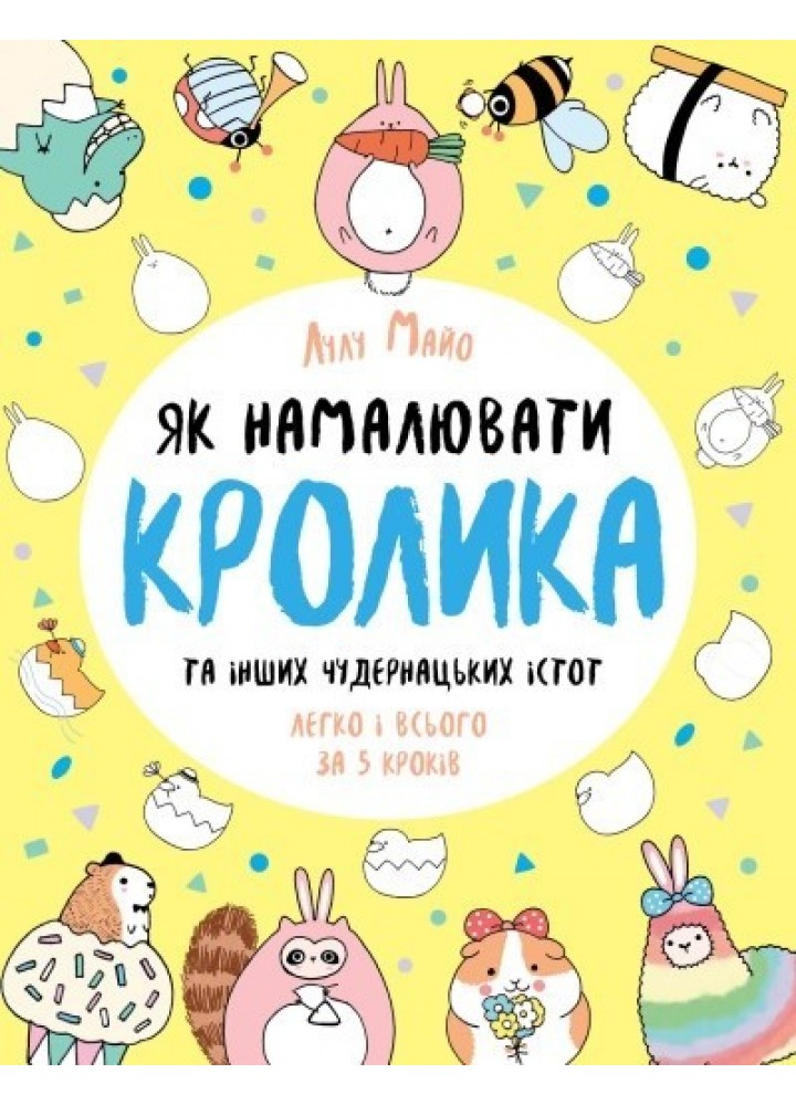 Як намалювати кролика та інших чудернацьких істот Книга для дозвілля - Лулу Майо- ЖОРЖ (106673)