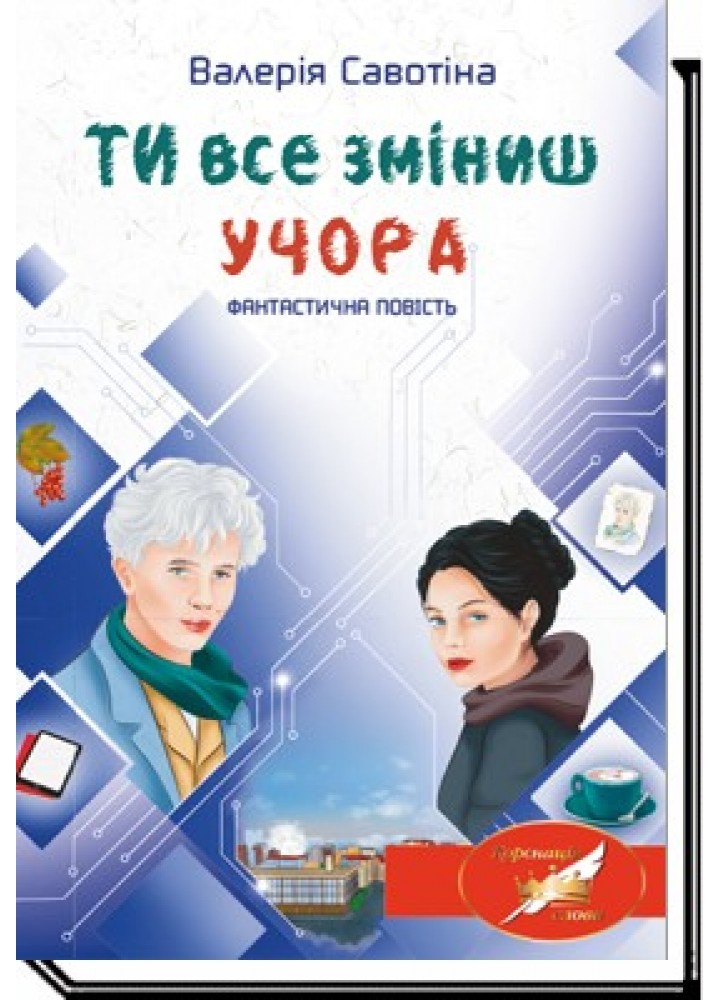 Ти все зміниш учора: фантастична повість - Савотіна В. - АКАДЕМІЯ (105303)