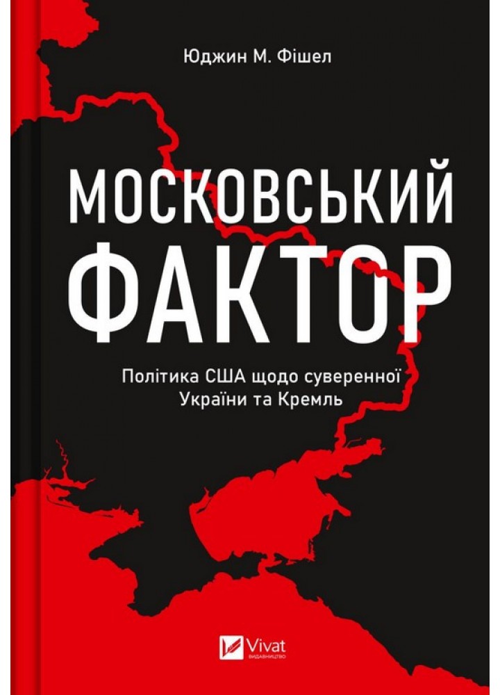 Московський фактор. Політика США щодо суверенної України та Кремль - Фішел Юджин М. - ВІВАТ