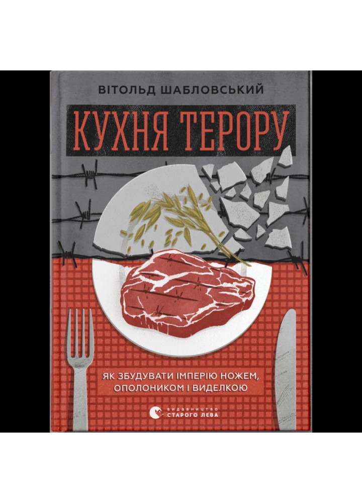 Кухня терору, або як збудувати імперію ножем, ополоником і виделкою. Шабловський В. 978-966-448-091-5