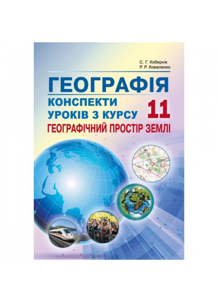 Географія. 11 клас. Конспекти уроків з курсу "Географічний простір землі". Кобернік С.Г. 978-617-539-295-9