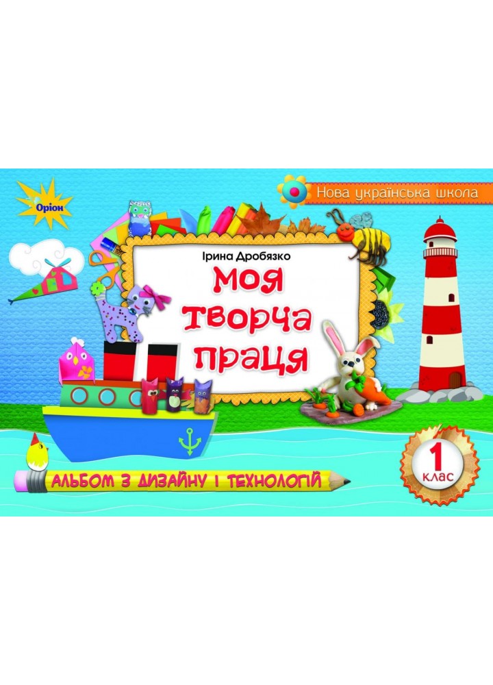 Дробязко І.І. ISBN 978-617-7485-34-5 - Технологія і дизайн. Моя творча праця. Альбом, 1 кл.