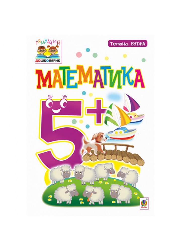 Математика 5+. Тямущий дошколярик. Посібник для дітей. Будна Т. Б. 978-966-10-4625-1