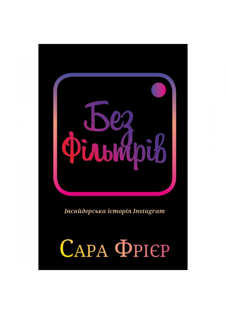 Без фільтрів. Інсайдерська історія Instagram. Фрієр С. 978-966-993-380-5