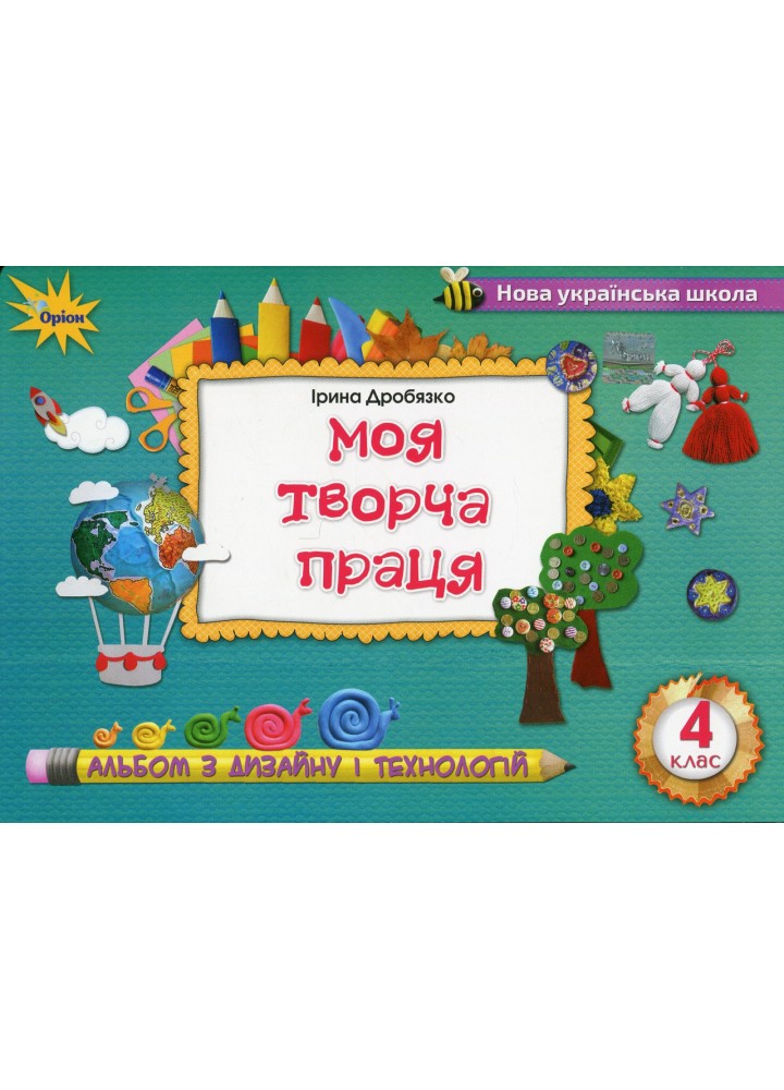 Дробязко І.І. ISBN 978-966-991-131-5 - Технологія і дизайн, 4 кл., Альбом. Моя творча праця