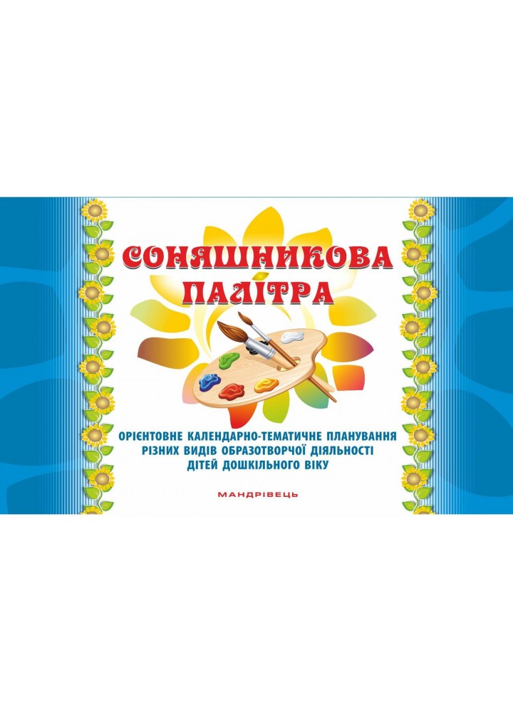Соняшникова палітра: орієнтовне календ.-темат. Планування образотв. д-сті дітей дошк. віку / МАНДРІВЕЦЬ