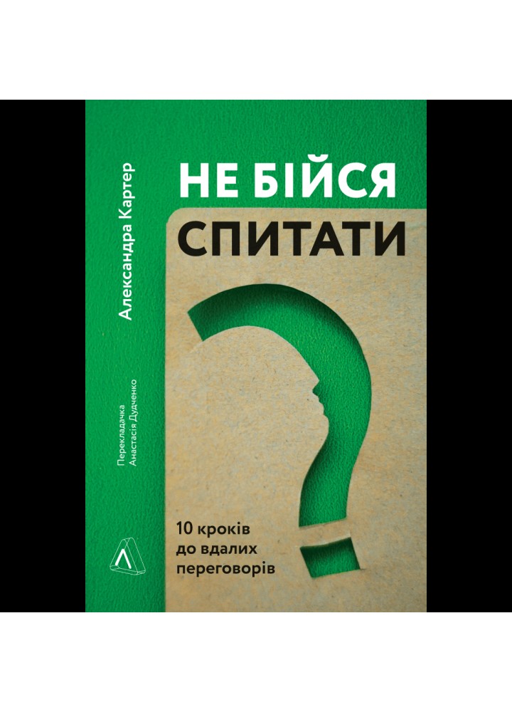 Не бійся спитати. 10 кроків до вдалих переговорів. Александра Картер. 9786177965182