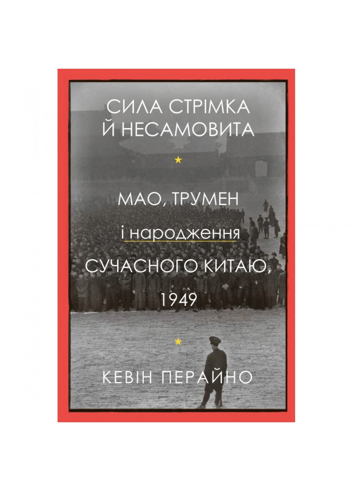 Сила стрімка й несамовита. Мао, Трумен і народження сучасного Китаю, 1949. Перайно К. 978-966-948-663-9