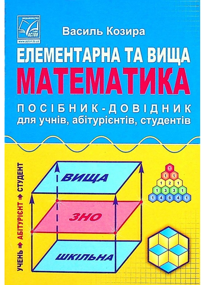 Елементарна та вища математика. Посібник-довідник для учнів, абітурієнтів, студентів (5-те вид.) / Козира В.М.