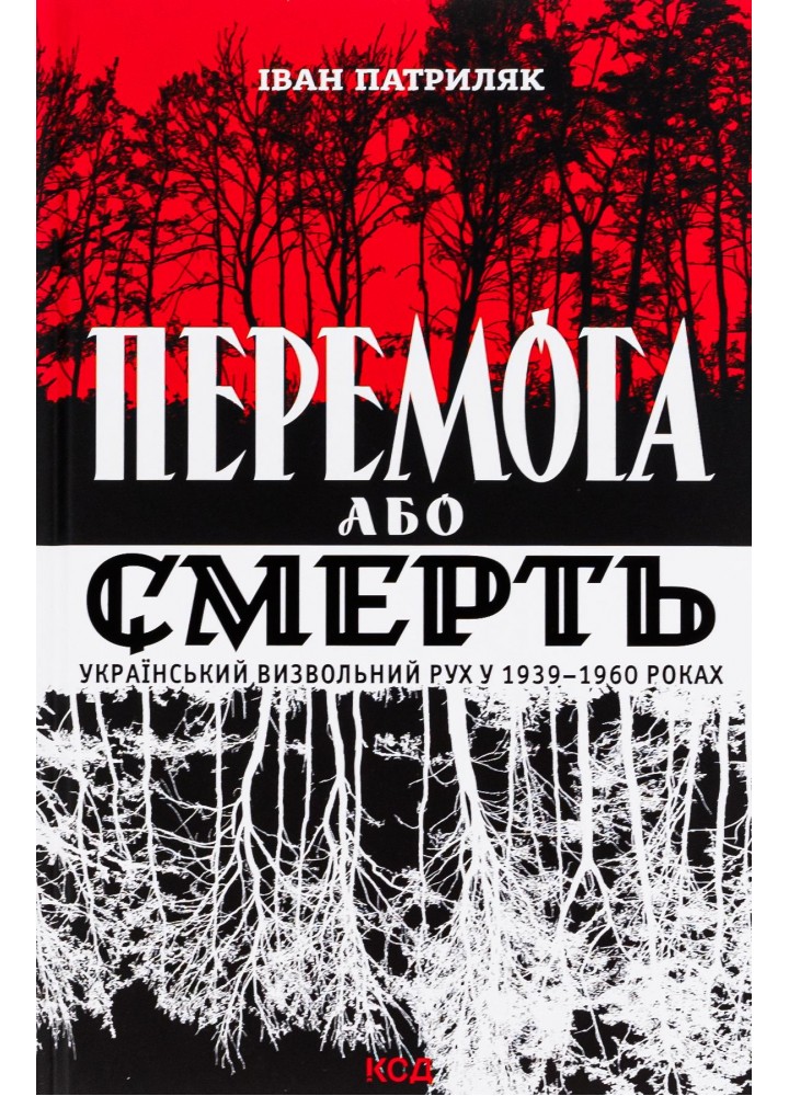 Перемога або смерть. Український визвольний рух у 1939-1960 роках. Патриляк І. - Патриляк І. - КСД (118166)
