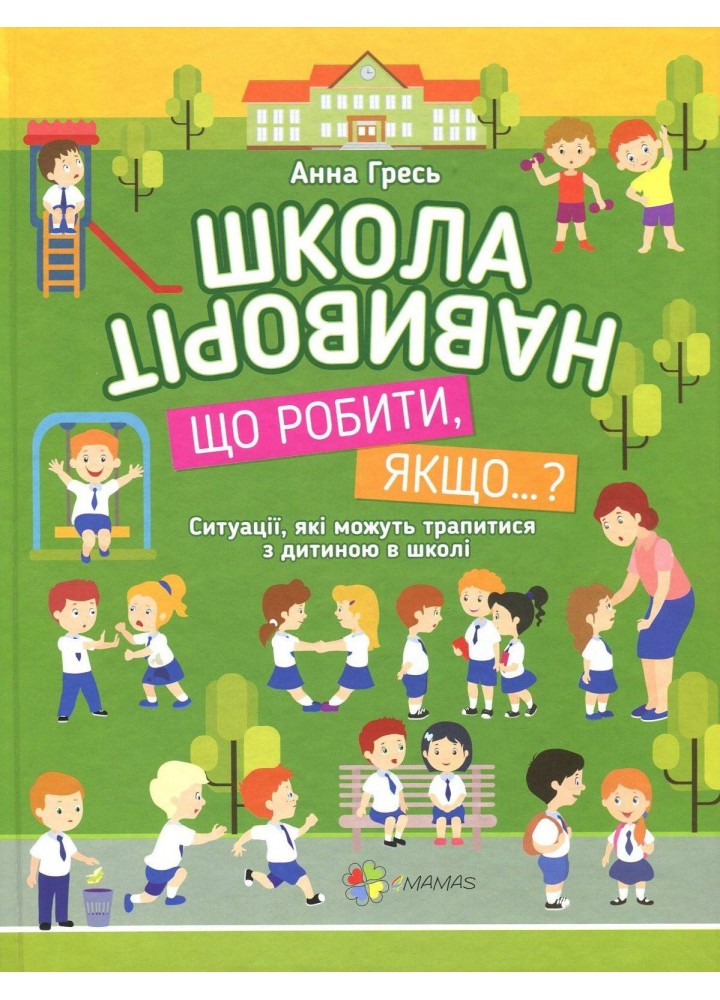 Корисні навички. Школа навиворіт. Що робити, якщо ... ? Ситуації, які можуть трапитися з дитиною в школі. Видання третє КНН034 (121826)