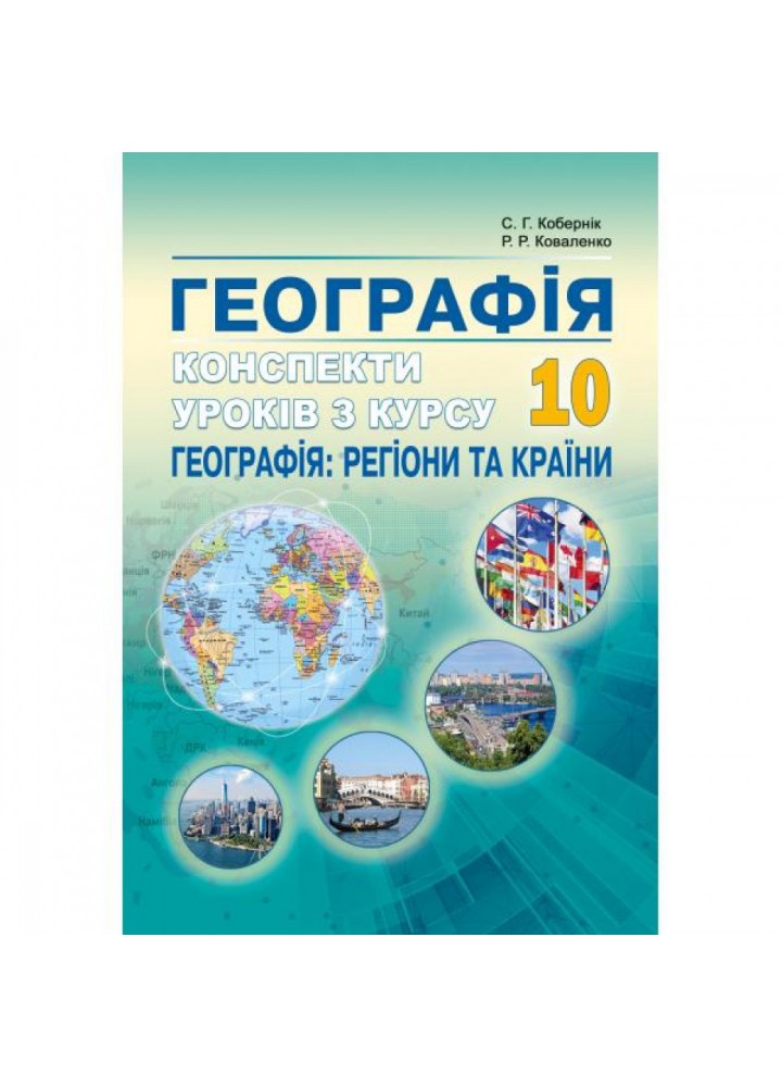 Географія. 10 клас. Конспекти уроків з курсу "Географія: регіони та країни» . Кобернік С.Г. 978-617-539-287-4