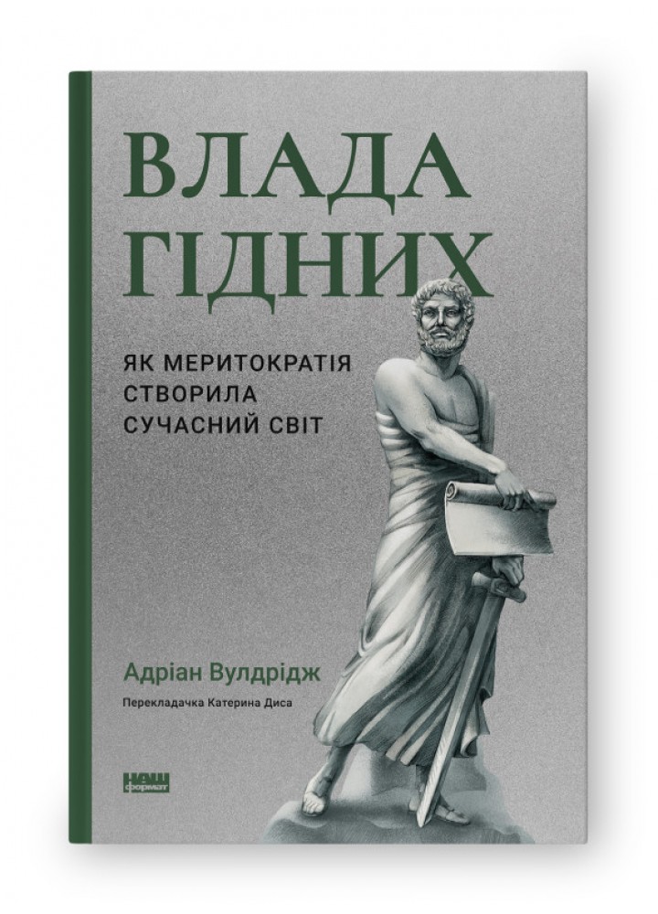 Влада гідних. Як меритократія створила сучасний світ / Адріан Вулдрідж / НАШ ФОРМАТ