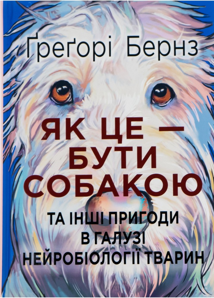 Як це — бути собакою та інші пригоди в галузі нейробіології тварин - Бернз Грегорі - РАНОК