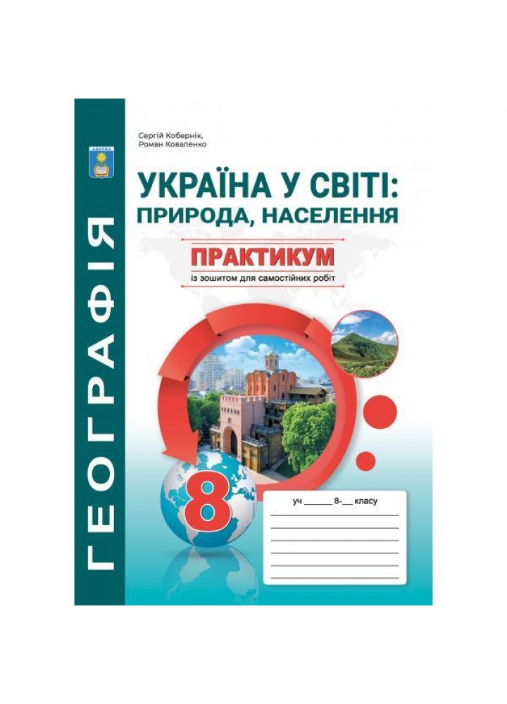 Географія, 8 кл., Практикум із зошитом для самостійних робіт. Україна у світі: природа, населення - Кобернік