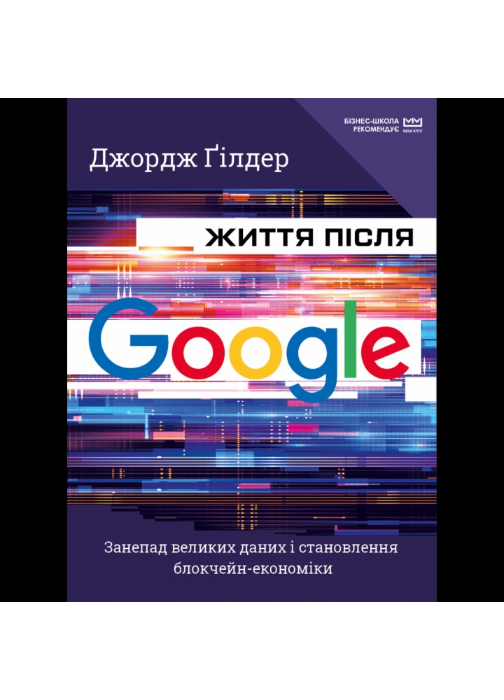 Життя після Google. Занепад великих даних і становлення блокчейн-економіки (МІМ). Гілдер Дж. 978-966-993-573-1