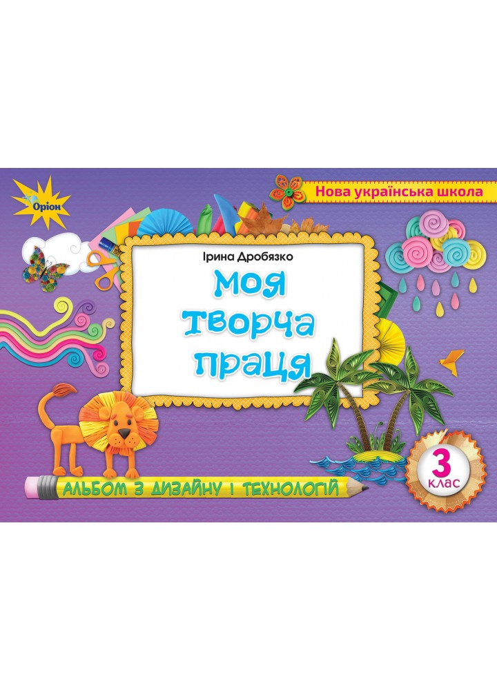 Дробязко І.І. ISBN 978-966-991-043-1 - Технологія і дизайн 3 кл.. Альбом. Моя творча праця