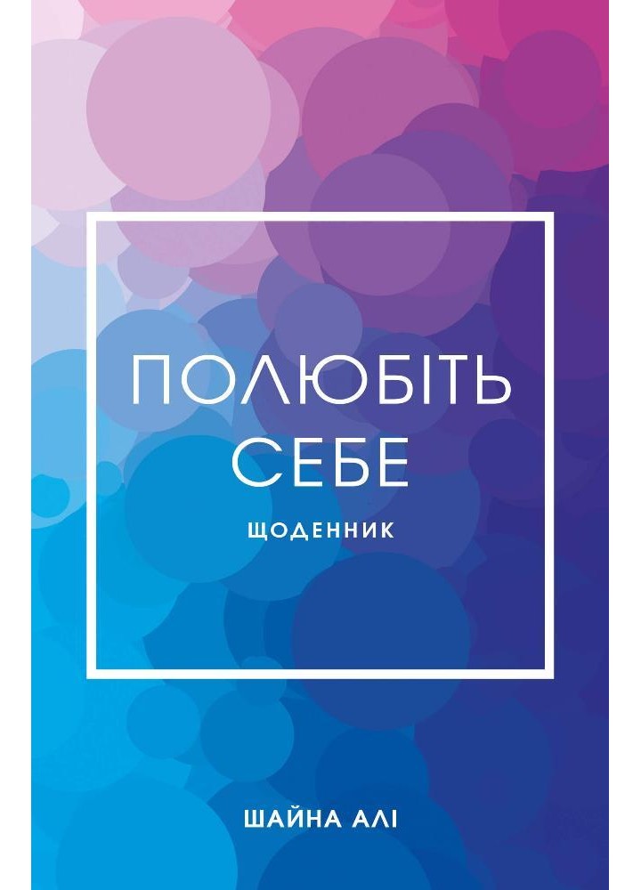 Полюбіть себе. Щоденник, який допоможе змінити ваше життя, підвищити самооцінку, збагнути свою - Шайна Алі -