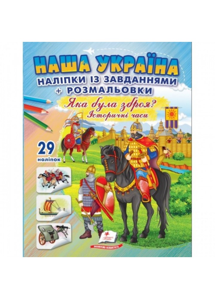 Наша Україна. 29 наліпок із завданнями + розмальовки. Яка була зброя? Історичні часи. 9786178357009