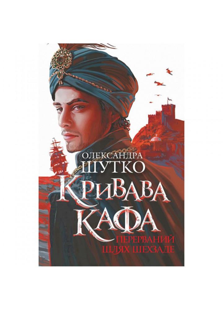 Кривава Кафа. Перерваний шлях Шехзаде. Книга 1. Шутко О. 978-966-10-8735-3