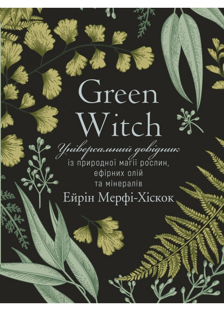 Green Witch. Універсальний довідник із природної магії рослин, ефірних олій та мінералів - Е. Мерфі-Хіскок -