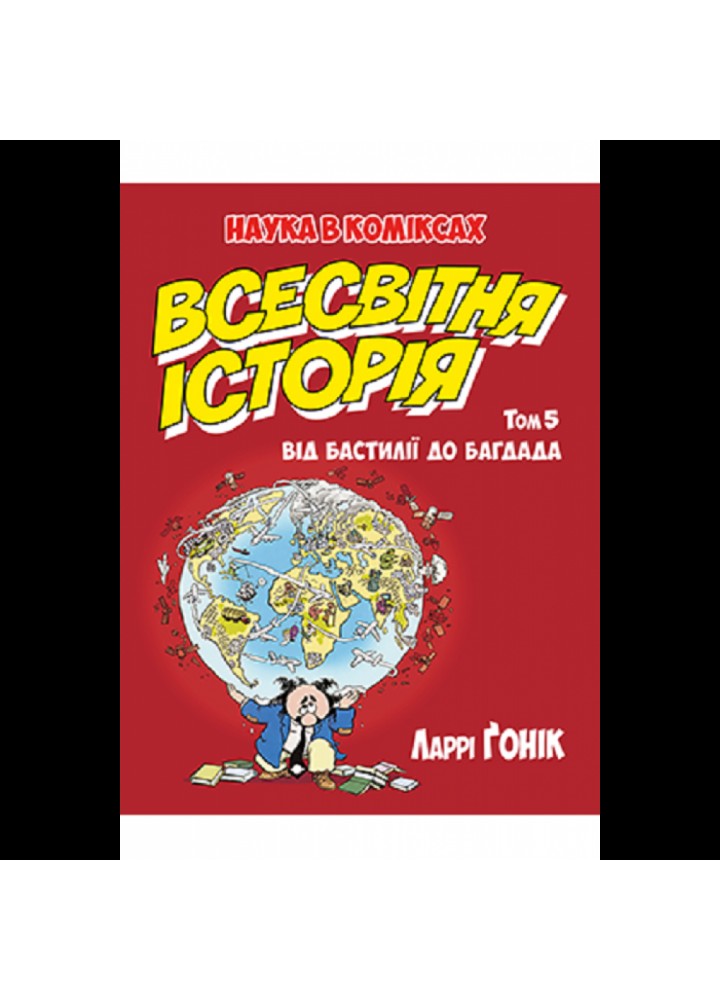 Всесвітня історія. Том 5. Від Бастилії до Багдада. Наука в коміксах. Ларрі Гонік. 978-966-917-549-6