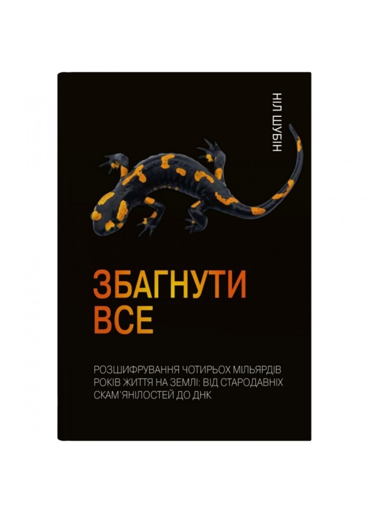 Збагнути все. Розшифрування чотирьох мільярдів років життя на Землі: від стародавніх скам’янілостей. Шубін Н. 978-966-948-549-6
