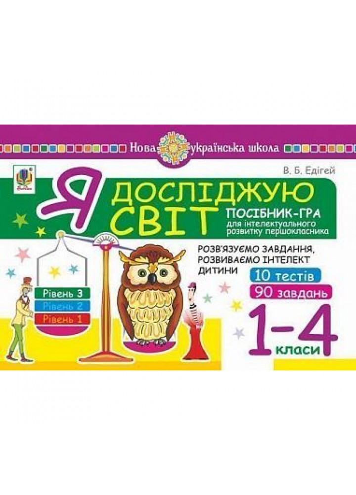 НУШ 1-4 класи. Я досліджую світ. Посібник-гра для інтелектуального розвитку школяра. Рівень 3. 10 тестів. 90 завдань. Едігей В.Б. 2005000012327