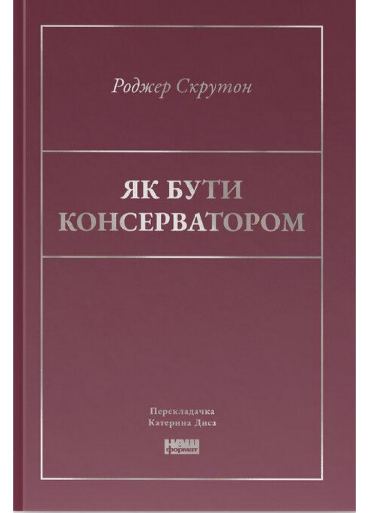 Як бути консерватором / Скрутон Роджер / НАШ ФОРМАТ