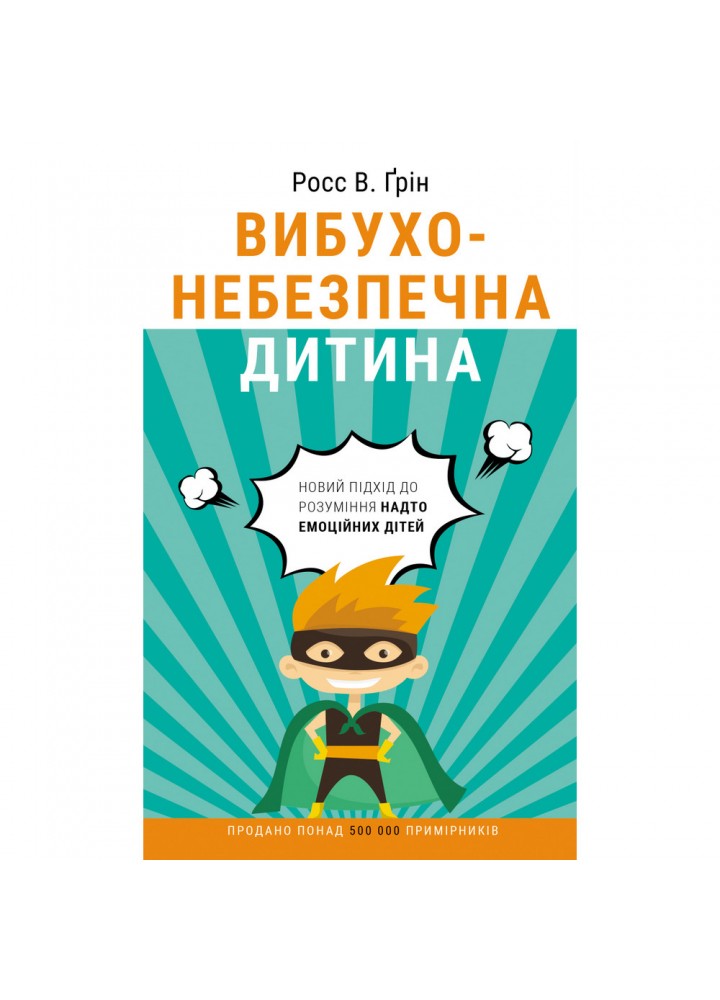 Вибухонебезпечна дитина. Новий підхід до розуміння надто емоційних дітей. Грін Р. 978-966-993-589-2